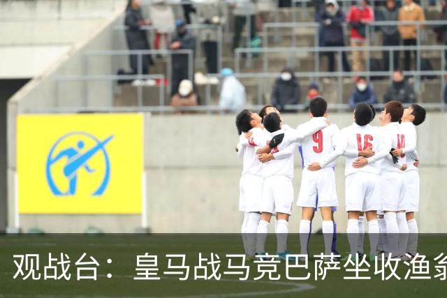 观战台:皇马战马竞巴萨坐收渔翁之利 阿森纳冲八连胜